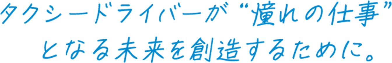 タクシードライバーが“憧れの仕事”となる未来を創造するために。