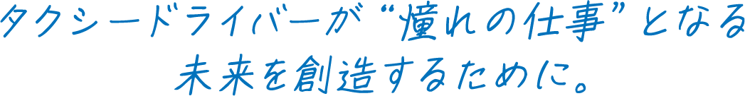 タクシードライバーが“憧れの仕事”となる未来を創造するために。